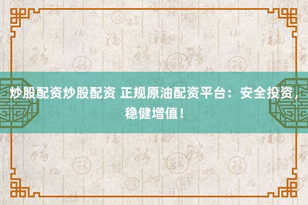 炒股配资炒股配资 正规原油配资平台：安全投资，稳健增值！