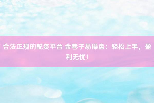 合法正规的配资平台 金巷子易操盘：轻松上手，盈利无忧！