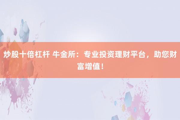 炒股十倍杠杆 牛金所：专业投资理财平台，助您财富增值！
