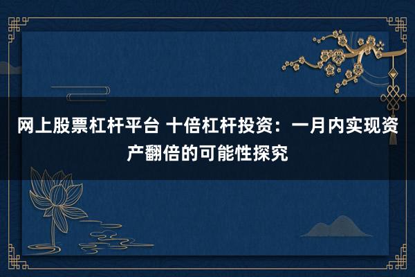 网上股票杠杆平台 十倍杠杆投资：一月内实现资产翻倍的可能性探究
