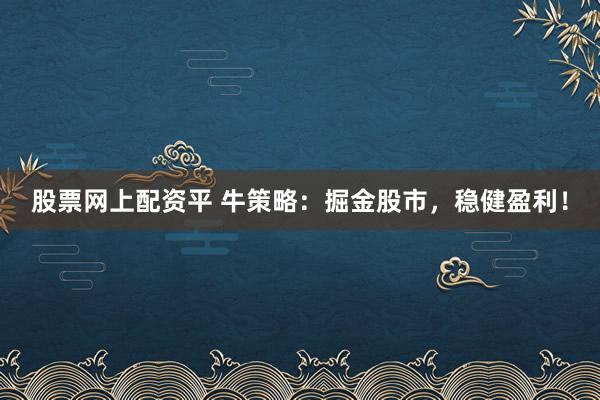 股票网上配资平 牛策略：掘金股市，稳健盈利！