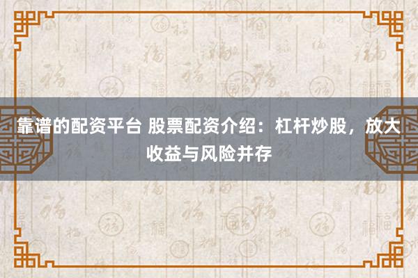 靠谱的配资平台 股票配资介绍：杠杆炒股，放大收益与风险并存