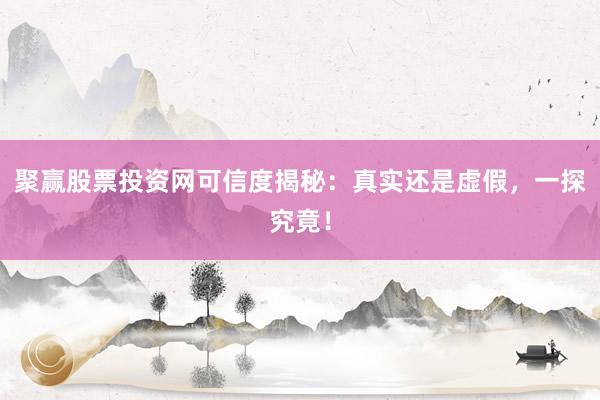 聚赢股票投资网可信度揭秘：真实还是虚假，一探究竟！