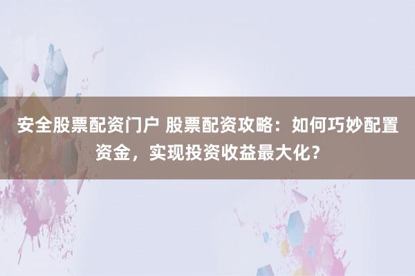 安全股票配资门户 股票配资攻略：如何巧妙配置资金，实现投资收益最大化？