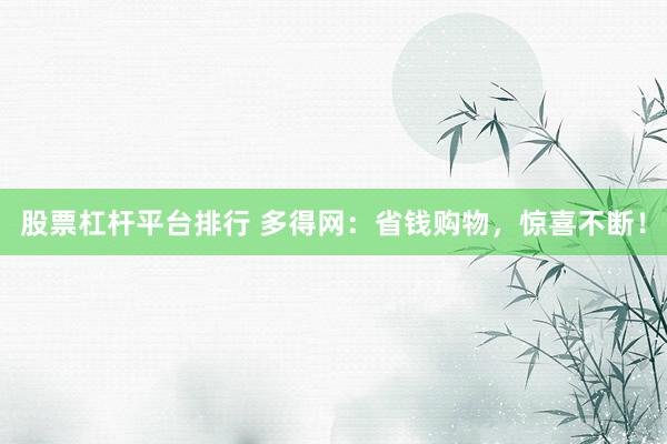 股票杠杆平台排行 多得网：省钱购物，惊喜不断！