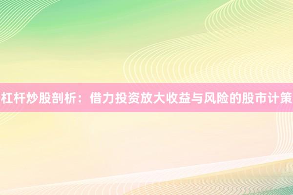 杠杆炒股剖析：借力投资放大收益与风险的股市计策