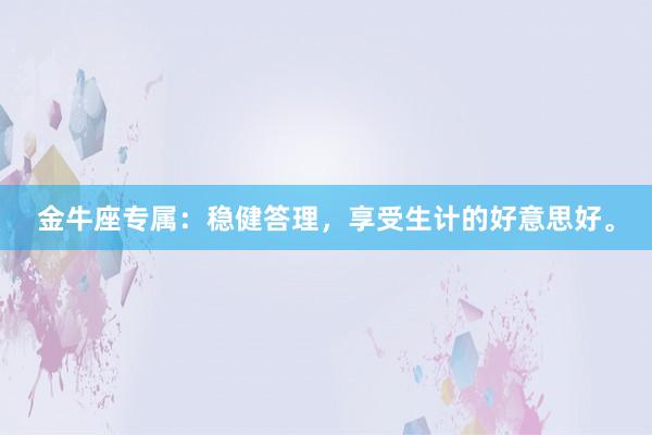 金牛座专属：稳健答理，享受生计的好意思好。