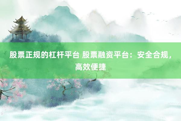 股票正规的杠杆平台 股票融资平台：安全合规，高效便捷
