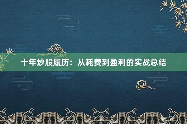 十年炒股履历：从耗费到盈利的实战总结
