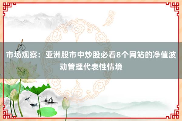 市场观察：亚洲股市中炒股必看8个网站的净值波动管理代表性情境