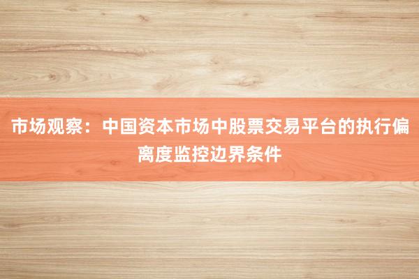 市场观察：中国资本市场中股票交易平台的执行偏离度监控边界条件