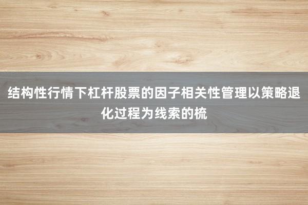 结构性行情下杠杆股票的因子相关性管理以策略退化过程为线索的梳